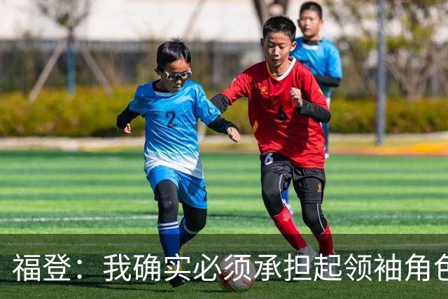 福登：我确实必须承担起领袖角色了 安德森的踢法非常适合我